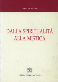 Dalla spiritualità alla mistica. Percorsi storici e nessi interdisciplinari - Francesco Asti