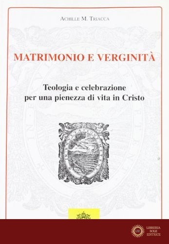 Matrimonio e verginità. Teologia e celebrazione per una pienezza di vita in Cristo - Achille M. Triacca