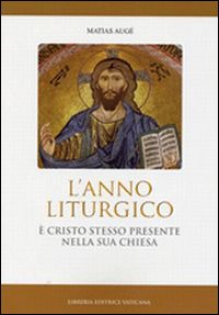 Anno liturgico. È Cristo stesso presente nella sua Chiesa - Matias Augé