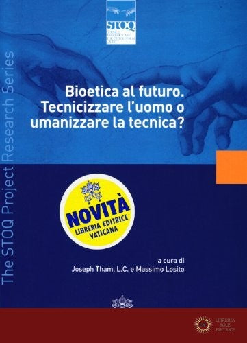 Bioetica al futuro. Tecnicizzare l'uomo o umanizzare la tecnica? - J. Tham, M. Losito