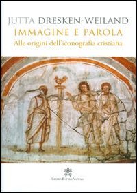 Immagine e parola. Alle origini dell'iconografia cristiana - Jutta Dresken-Weiland