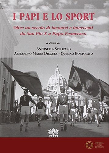 I papi e lo sport. Oltre un secolo di incontri e interventi da san Pio X a papa Francesco - A. Stelitano, A. M. Dieguez, Q. Bortolato