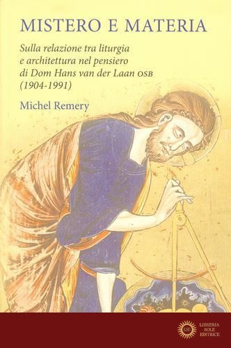 Mistero e materia. Sulla relazione tra liturgia e architettura nel pensiero di Dom Hans van der Laan OSB (1904-1991) - Michel Remery