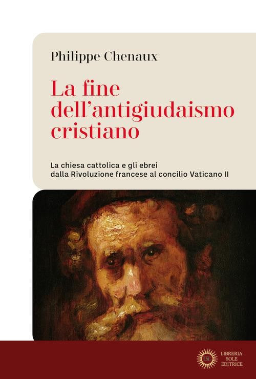 La fine dell'antigiudaismo cristiano. La chiesa cattolica e gli ebrei dalla Rivoluzione francese al concilio Vaticano II