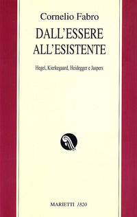 Dall'essere all'esistente. Hegel, Kierkegaard, Heidegger e Jaspers - Cornelio Fabro