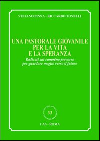 Una pastorale giovanile per la vita e la speranza. Radicati sul cammino percorso per guardare meglio verso il futuro - Stefano Pinna, Riccardo Tonelli