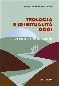 Teologia e spiritualità oggi. Un approccio intradisciplinare - J. M. Garcia