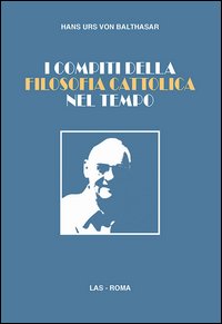 I compiti della filosofia cattolica nel tempo - Hans Urs von Balthasar