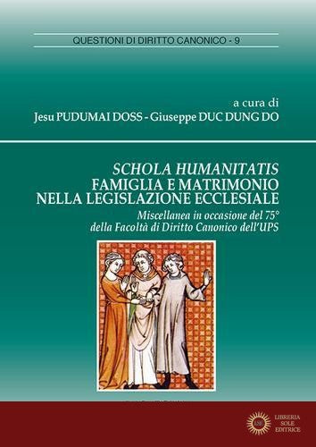 Schola humanitatis. Famiglia e matrimonio nella legislazione ecclesiale - J. Pudumai Doss, G. Do Duc Dung