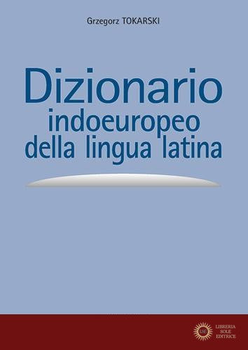 Dizionario indoeuropeo della lingua latina - Grzegorz Tokarski