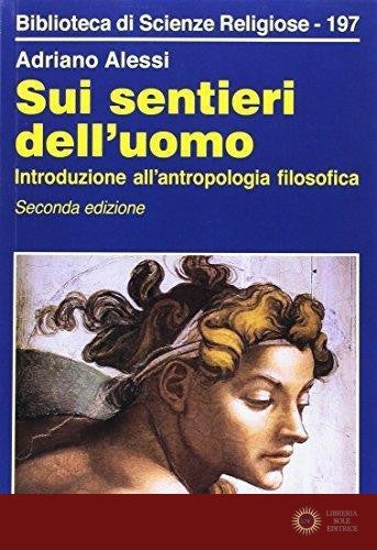 Sui sentieri dell'uomo. Introduzione all'antropologia filosofica - Adriano Alessi