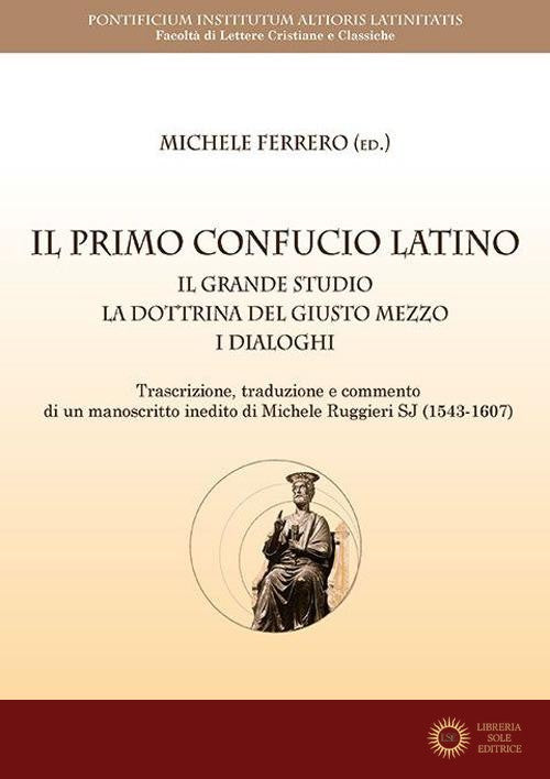 Il primo Confucio latino. Il grande studio. La dottrina del giusto mezzo. I dialoghi - M. Ferrero