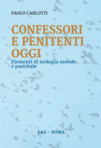Confessori e penitenti oggi. Elementi di teologia morale e pastorale - Paolo Carlotti