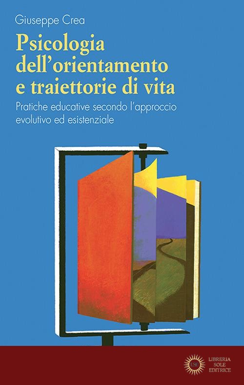 Psicologia dell'orientamento e traiettorie di vita. Pratiche educative secondo l'approccio evolutivo ed esistenziale