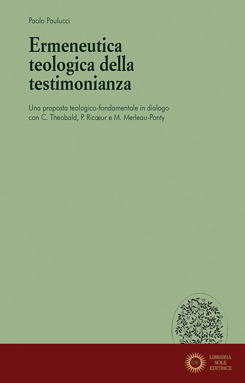 Ermeneutica teologica della testimonianaza. Una proposta teologico-fondamentale in dialogo con C. Theobald, P. Ricoeur e M. Merleau-Ponty - Paolo Paulucci