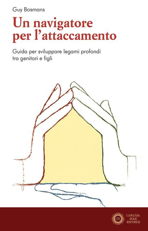 Un navigatore per l'attaccamento. Guida per sviluppare legami profondi tra genitori e figli