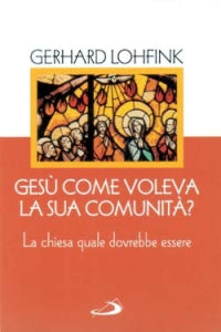 Gesù come voleva la sua comunità? La Chiesa quale dovrebbe essere oggi - Gerhard Lohfink