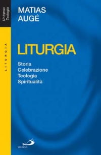 Liturgia. Storia, celebrazione, teologia, spiritualità - Matias Augé
