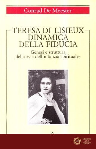 Teresa di Lisieux. Dinamica della fiducia. Genesi e struttura della «Via dell'infanzia spirituale» - Conrad de Meester