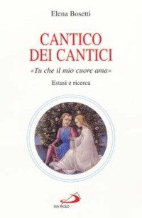 Cantico dei cantici. Tu che il mio cuore ama. Estasi e ricerca - Elena Bosetti