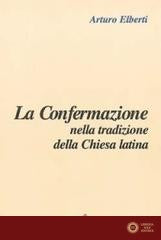 La confermazione nella tradizione della Chiesa latina - Arturo Elberti