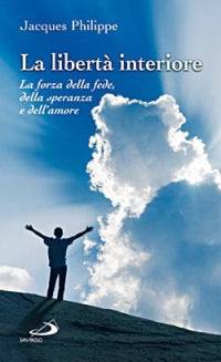 La libertà interiore. La forza della fede, della speranza e dell'amore - Jacques Philippe