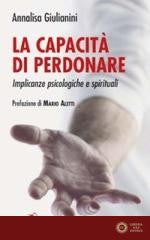 La capacità di perdonare. Implicanze psicologiche e spirituali - Annalisa Giulianini