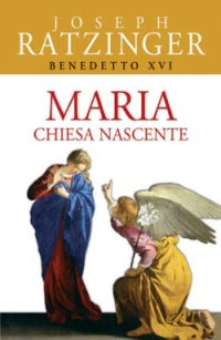 Maria. Chiesa nascente - Benedetto XVI (Joseph Ratzinger)