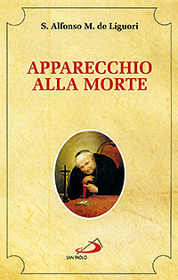 Apparecchio alla morte. Cioè considerazioni sulle massime eterne. Utili a tutti per meditare, ed a' sacerdoti per predicare - Alfonso Maria de' (sant') Liguori