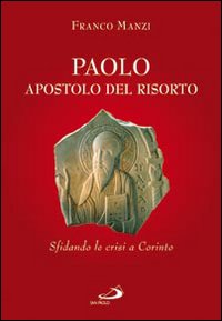 Paolo, apostolo del risorto. Sifdando le crisi a Corinto - Franco Manzi