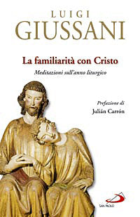 La familiarità con Cristo. Meditazioni sull'anno liturgico - Luigi Giussani