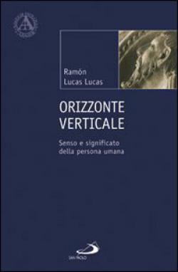 Orizzonte verticale. Senso e significato della persona umana - Ramón Lucas Lucas