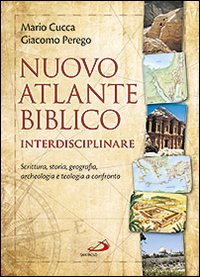 Nuovo atlante biblico interdisciplinare. Scrittura, storia, geografia, archeologia e teologia a confronto - Mario Cucca, Giacomo Perego