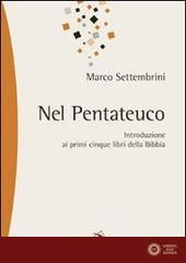 Nel pentateuco. Introduzione ai primi cinque libri della Bibbia attraverso il commento di pagine scelte - Marco Settembrini