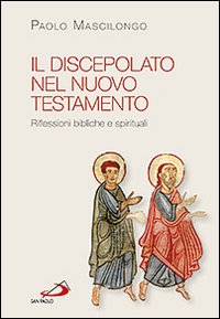 Il discepolato nel Nuovo Testamento. Riflessioni bibliche e spirituali - Paolo Mascilongo