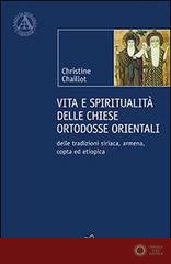 Vita e spiritualità delle chiese ortodosse orientali. Delle tradizioni siriaca, armena, copta ed etiopica - Christine Chaillot