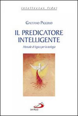 Il predicatore intelligente. Manuale di logica per la teologia - Gaetano Piccolo