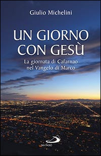 Un giorno con Gesù. La giornata di Cafarnao secondo Marco - Giulio Michelini