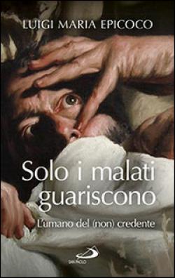 Solo I Malati Guariscono L'Umano del (Non) Cre... - Epicoco Luigi Maria