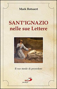 Sant'Ignazio nelle sue lettere. Il suo modo di procedere - Mark Rotsaert