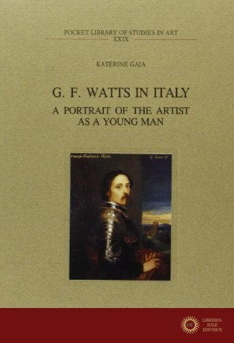 G. F. Watts in Italy. A portrait of the artist as a young man - Katerine Gaja