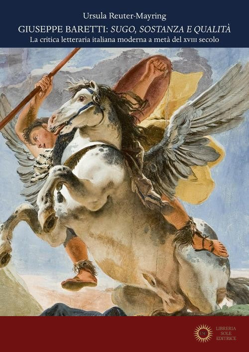 Giuseppe Baretti: sugo, sostanza e qualità. La critica letteraria italiana moderna a metà del XVIII secolo - Ursula Reuter-Mayring
