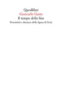 Il tempo della fine. Prossimità e distanza della figura di Gesù - Giancarlo Gaeta
