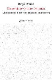 Dispersione ordine distanza. L'illuminismo di Foucault, Luhmann, Blumenberg - Diego Donna