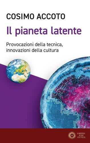 Il pianeta latente. Provocazioni della tecnica, innovazioni della cultura - Cosimo Accoto