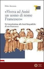 «Viveva ad Assisi un uomo di nome Francesco». Un'introduzione alle fonti biografiche di san Francesco - Felice Accrocca