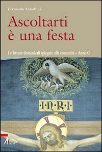 Ascoltarti è una festa. Le letture domenicali spiegate alla comunità. Anno C - Fernando Armellini
