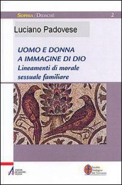 Uomo e donna a immagine di Dio. Lineamenti di morale sessuale e familiare - Luciano Padovese