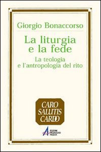 La liturgia e la fede. La teologia e l'antropologia del rito - Giorgio Bonaccorso