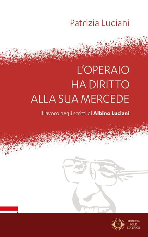 L'operaio ha diritto alla sua mercede. Il lavoro negli scritti di Albino Luciani - Patrizia Luciani